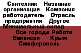 Сантехник › Название организации ­ Компания-работодатель › Отрасль предприятия ­ Другое › Минимальный оклад ­ 25 000 - Все города Работа » Вакансии   . Крым,Симферополь